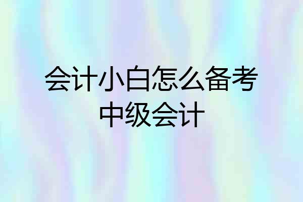 会计小白怎么备考中级会计