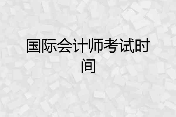 国际会计师考试时间