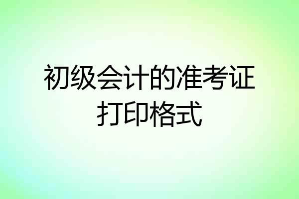 初级会计的准考证打印格式