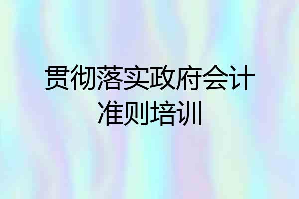 贯彻落实政府会计准则培训