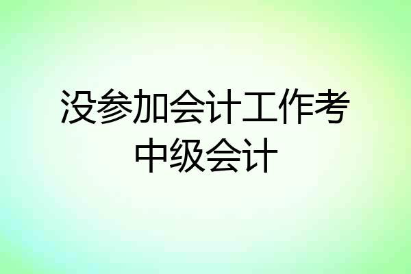 没参加会计工作考中级会计