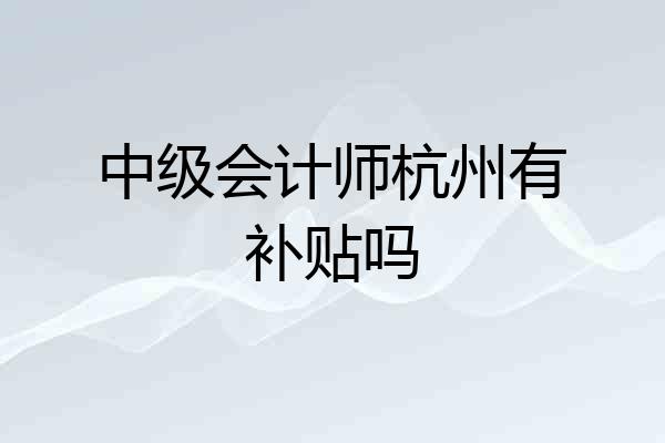 中级会计师杭州有补贴吗