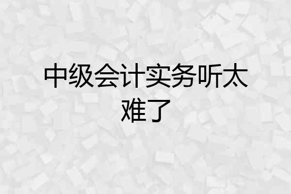 中级会计实务听太难了
