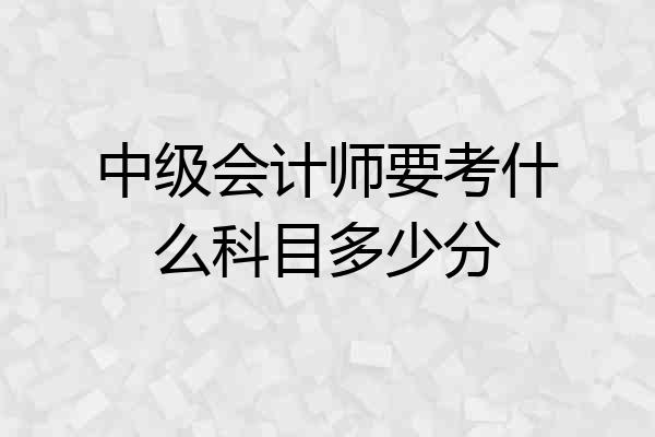 中级会计师要考什么科目多少分