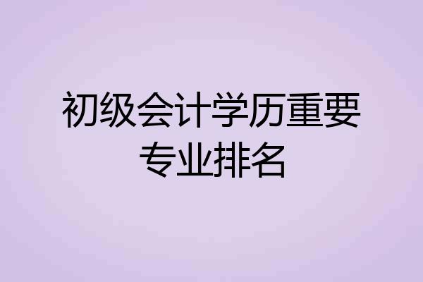 初级会计学历重要专业排名
