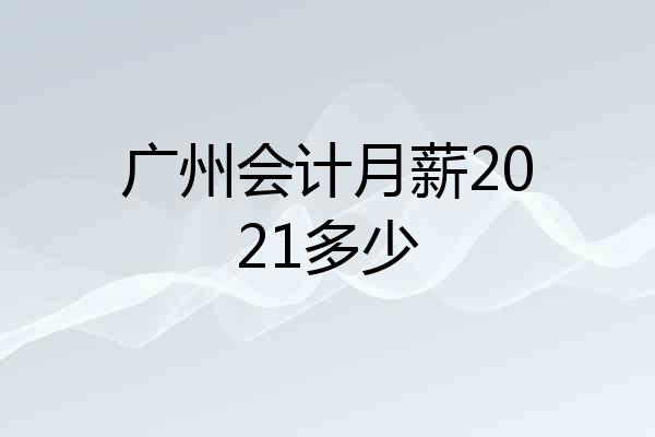 广州会计月薪2021多少