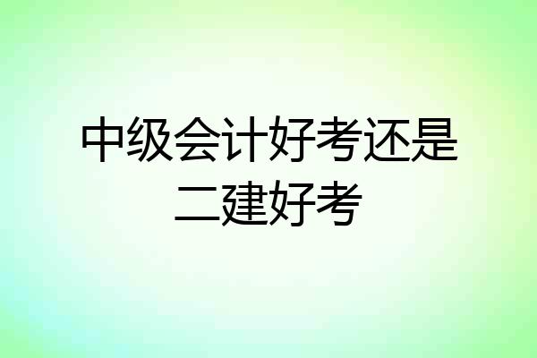 中级会计好考还是二建好考