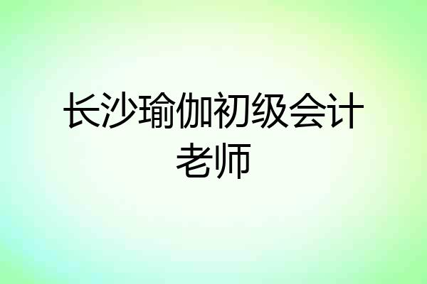 长沙瑜伽初级会计老师