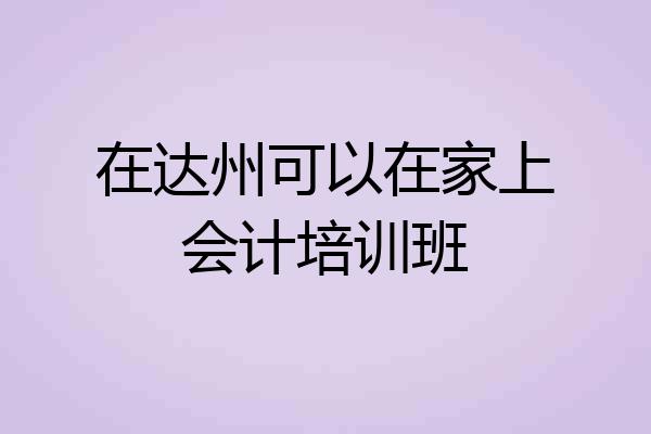 在达州可以在家上会计培训班