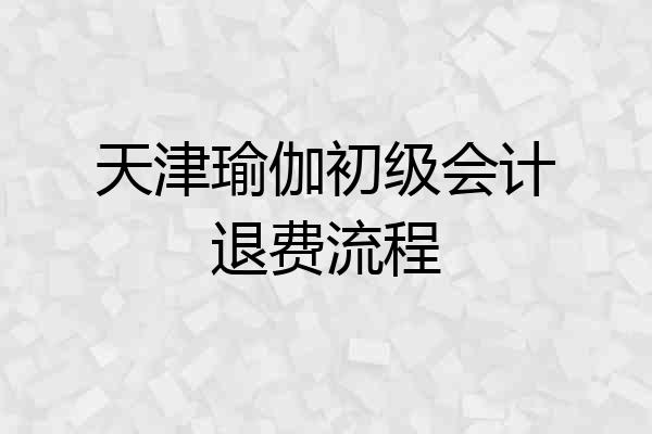 天津瑜伽初级会计退费流程
