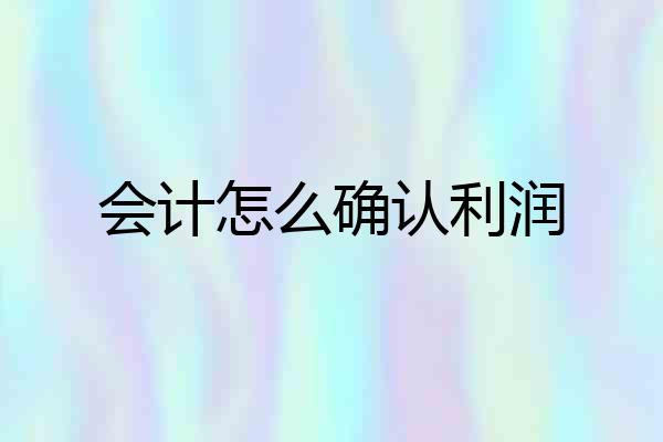 会计怎么确认利润