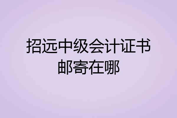 招远中级会计证书邮寄在哪