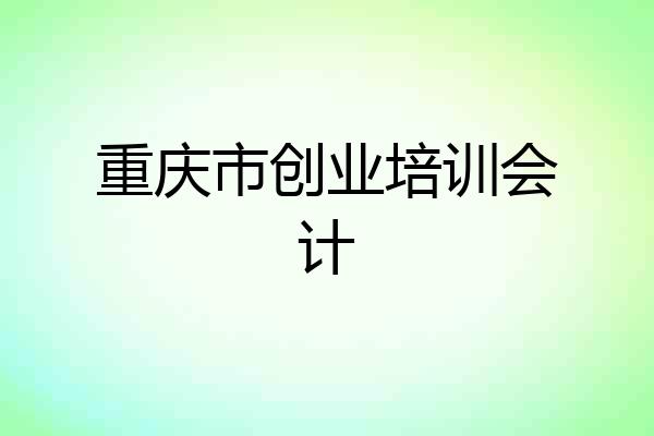 重庆市创业培训会计
