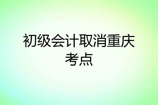 初级会计取消重庆考点