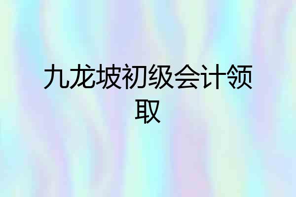 九龙坡初级会计领取