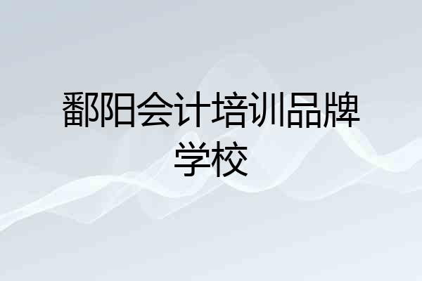 鄱阳会计培训品牌学校
