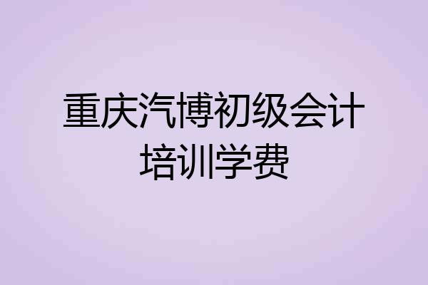 重庆汽博初级会计培训学费