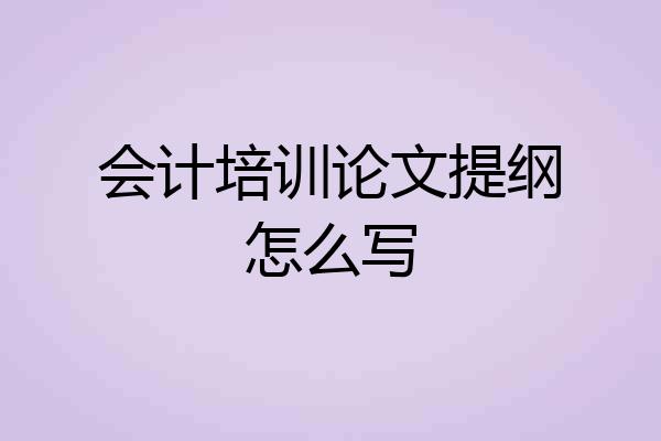 会计培训论文提纲怎么写