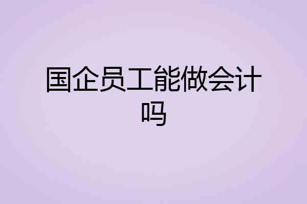 国企员工能做会计吗