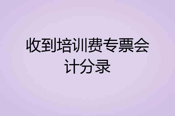 收到培训费专票会计分录