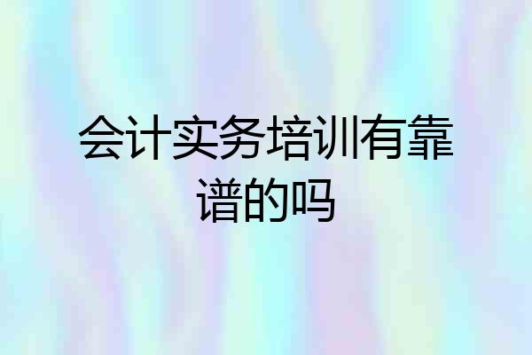 会计实务培训有靠谱的吗