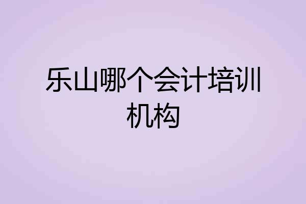 乐山哪个会计培训机构