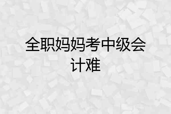 全职妈妈考中级会计难