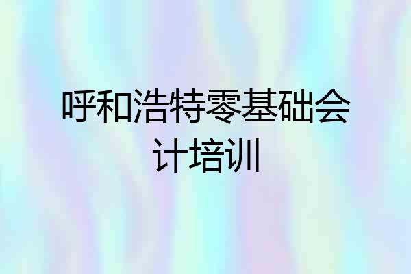 呼和浩特零基础会计培训