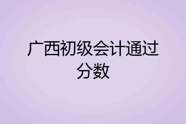 广西初级会计通过分数