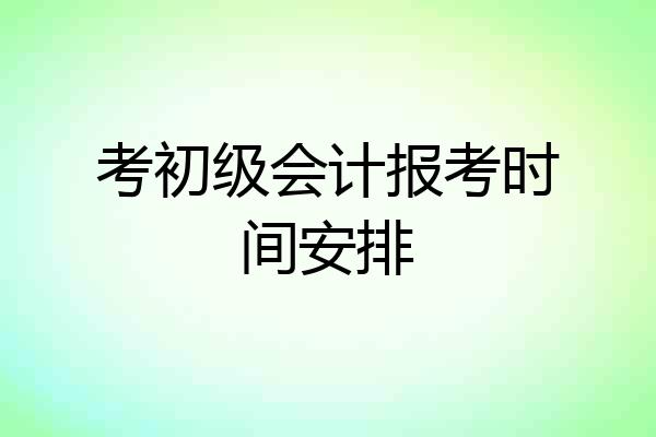 考初级会计报考时间安排