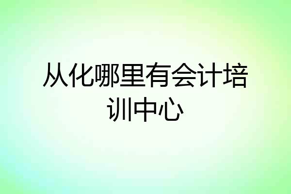从化哪里有会计培训中心