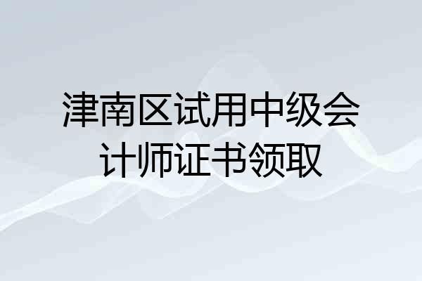 津南区试用中级会计师证书领取