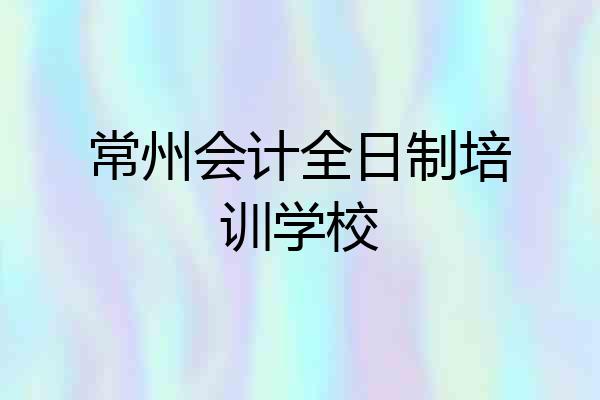常州会计全日制培训学校