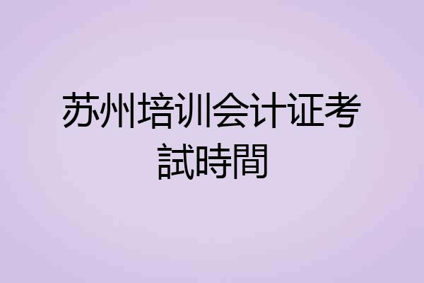 苏州培训会计证考試時間