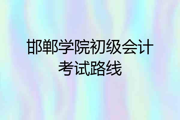 邯郸学院初级会计考试路线