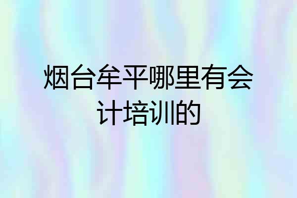烟台牟平哪里有会计培训的