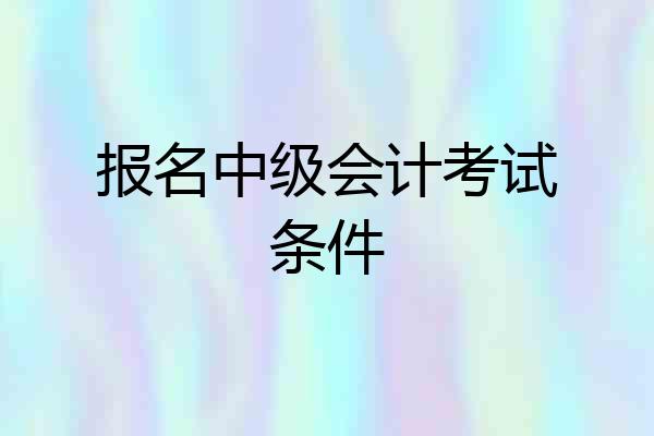 报名中级会计考试条件
