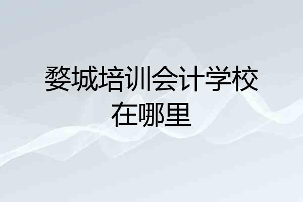 婺城培训会计学校在哪里