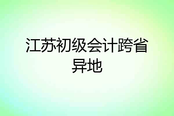 江苏初级会计跨省异地