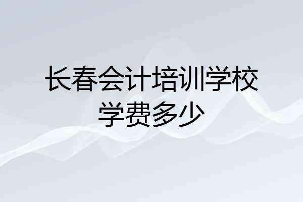 长春会计培训学校学费多少