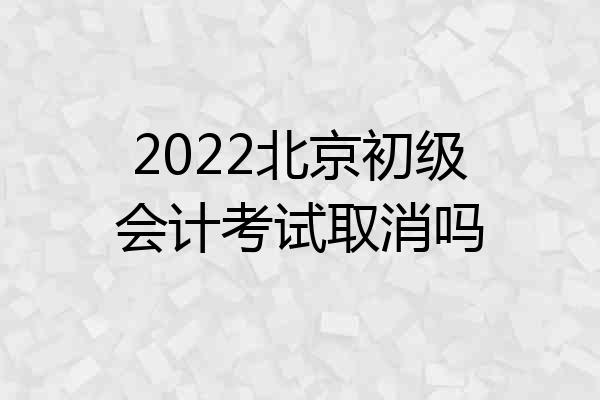 2022北京初级会计考试取消吗