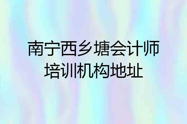 南宁西乡塘会计师培训机构地址