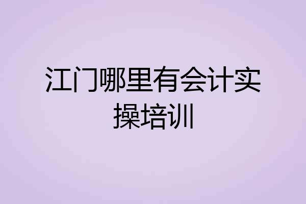 江门哪里有会计实操培训