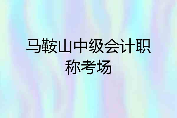马鞍山中级会计职称考场