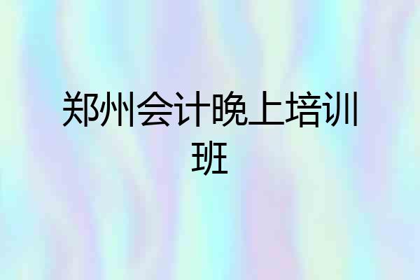 郑州会计晚上培训班
