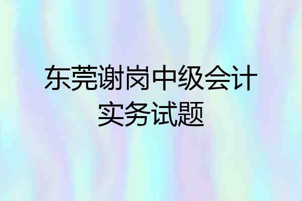 东莞谢岗中级会计实务试题