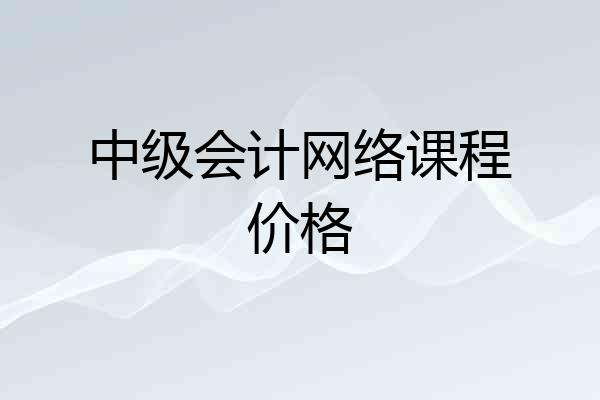 中级会计网络课程价格