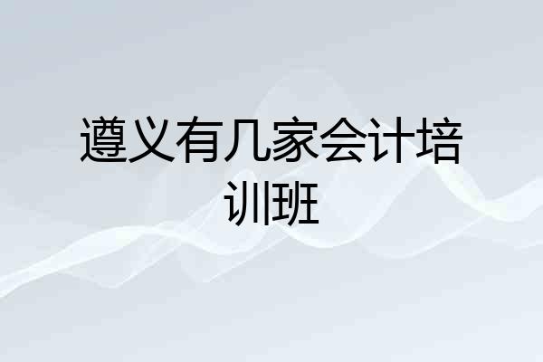 遵义有几家会计培训班