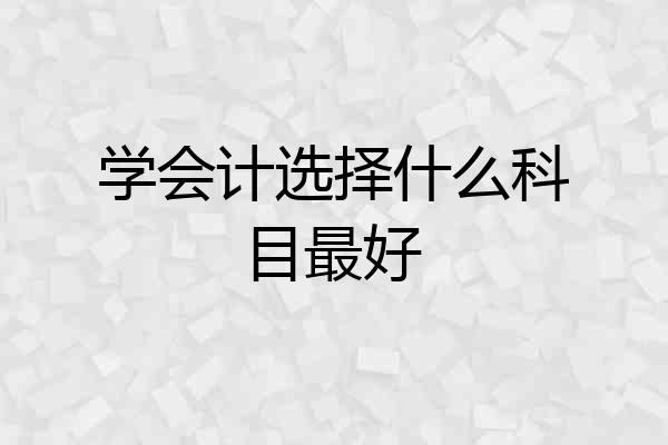 学会计选择什么科目最好
