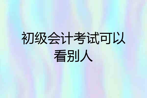 初级会计考试可以看别人